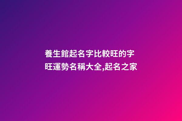 養生館起名字比較旺的字 旺運勢名稱大全,起名之家-第1張-店鋪起名-玄機派